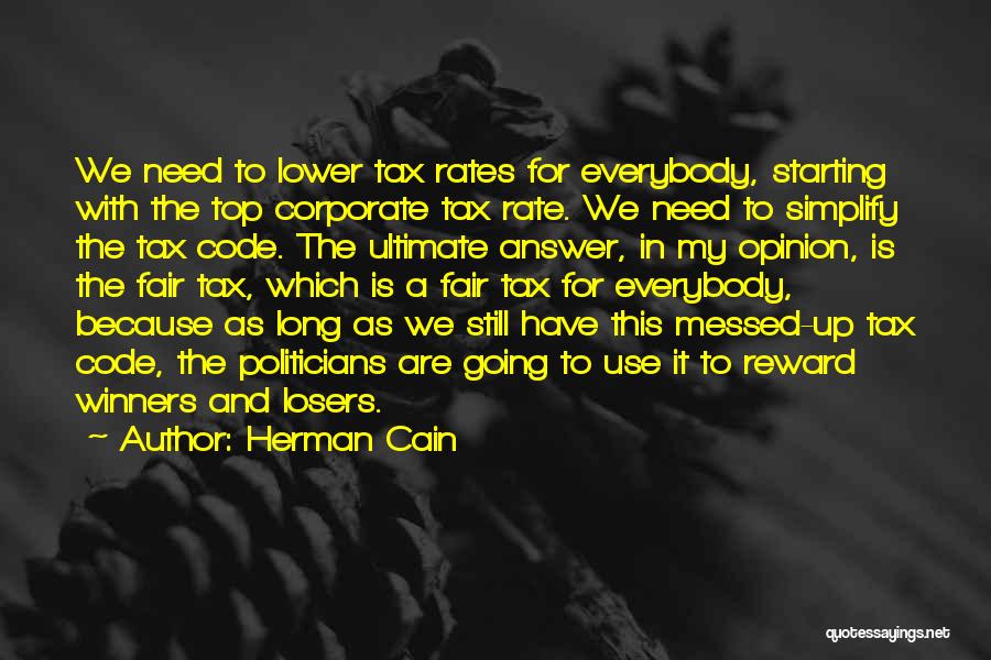 Herman Cain Quotes: We Need To Lower Tax Rates For Everybody, Starting With The Top Corporate Tax Rate. We Need To Simplify The