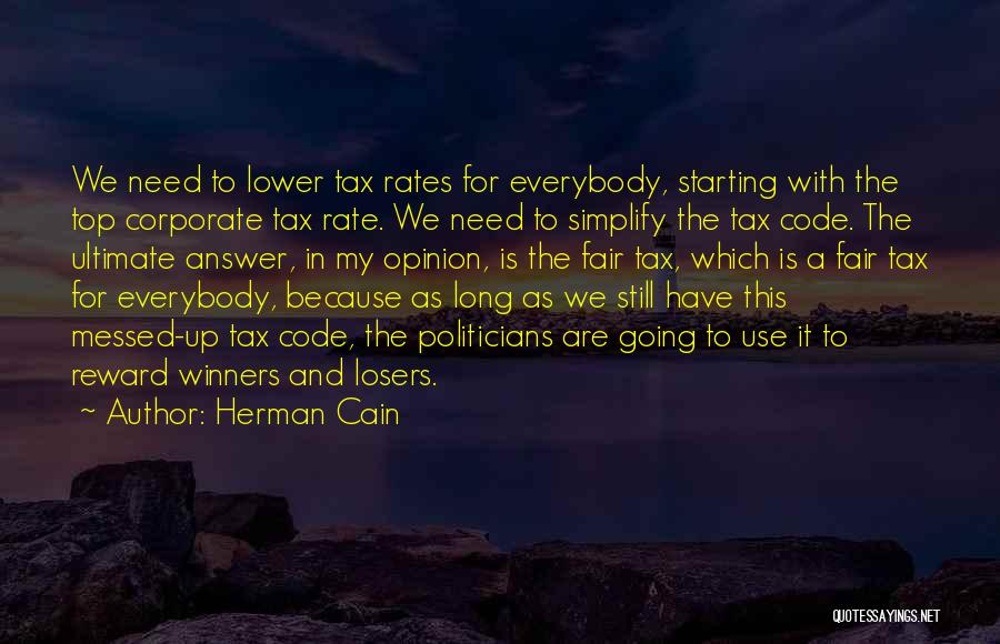 Herman Cain Quotes: We Need To Lower Tax Rates For Everybody, Starting With The Top Corporate Tax Rate. We Need To Simplify The