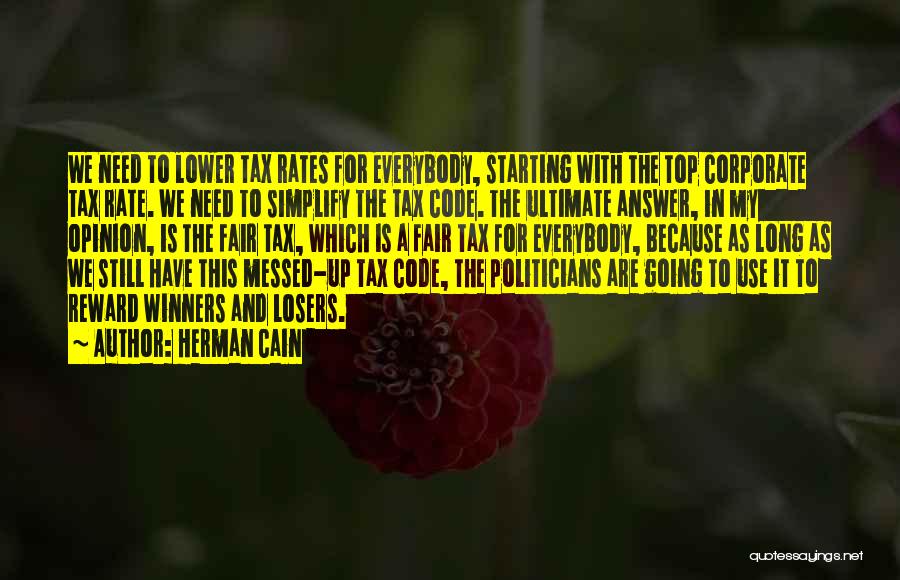 Herman Cain Quotes: We Need To Lower Tax Rates For Everybody, Starting With The Top Corporate Tax Rate. We Need To Simplify The