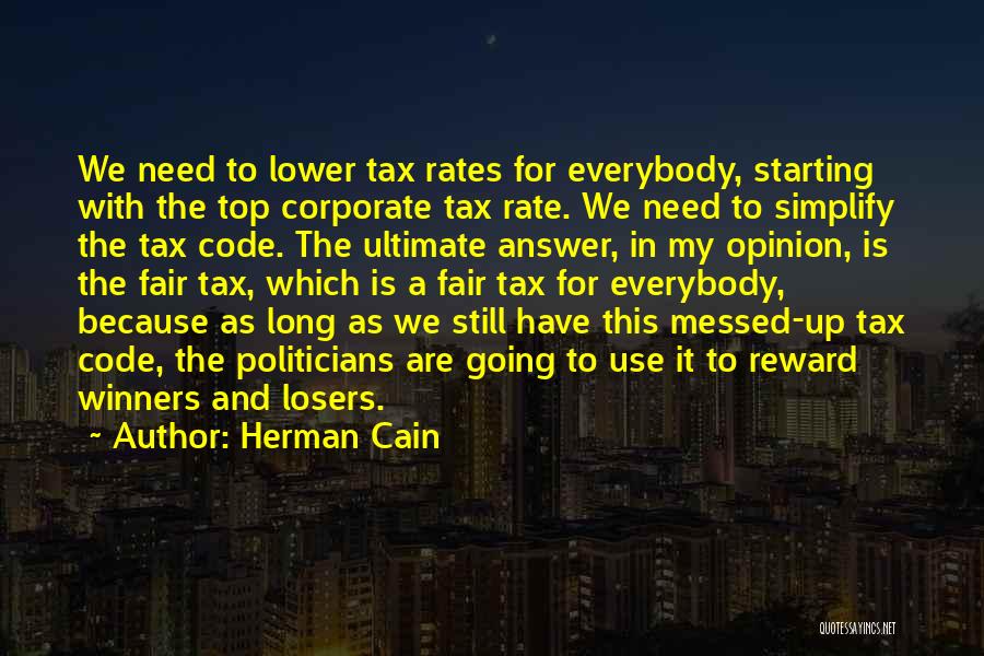 Herman Cain Quotes: We Need To Lower Tax Rates For Everybody, Starting With The Top Corporate Tax Rate. We Need To Simplify The