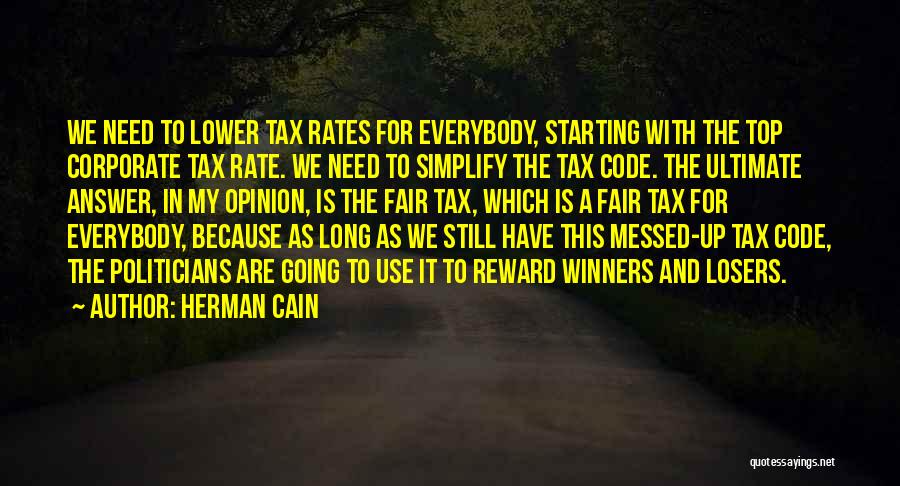 Herman Cain Quotes: We Need To Lower Tax Rates For Everybody, Starting With The Top Corporate Tax Rate. We Need To Simplify The