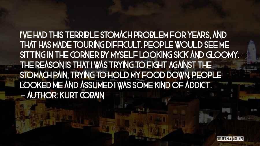 Kurt Cobain Quotes: I've Had This Terrible Stomach Problem For Years, And That Has Made Touring Difficult. People Would See Me Sitting In
