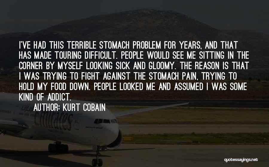 Kurt Cobain Quotes: I've Had This Terrible Stomach Problem For Years, And That Has Made Touring Difficult. People Would See Me Sitting In