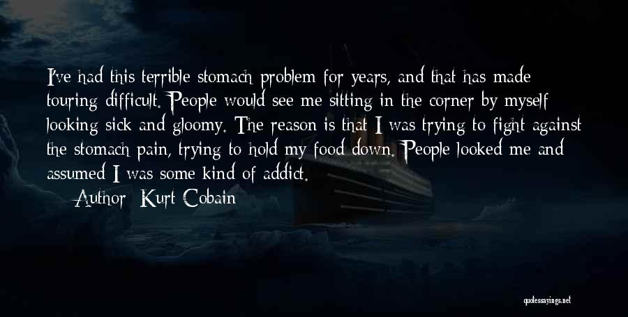 Kurt Cobain Quotes: I've Had This Terrible Stomach Problem For Years, And That Has Made Touring Difficult. People Would See Me Sitting In