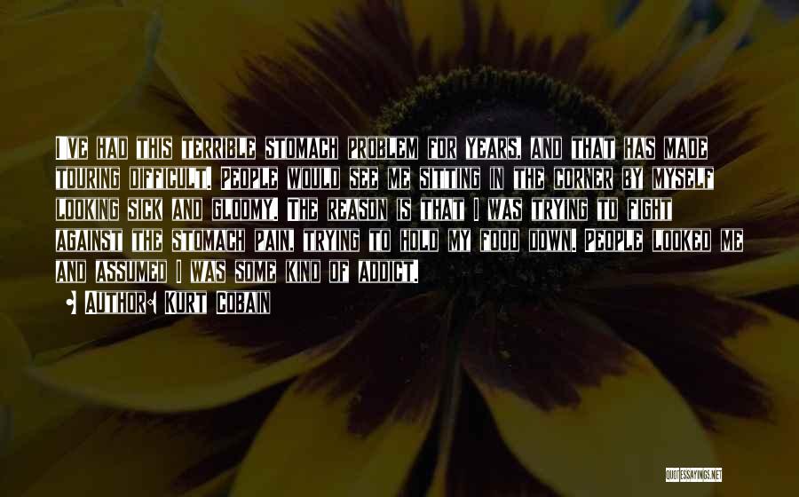 Kurt Cobain Quotes: I've Had This Terrible Stomach Problem For Years, And That Has Made Touring Difficult. People Would See Me Sitting In