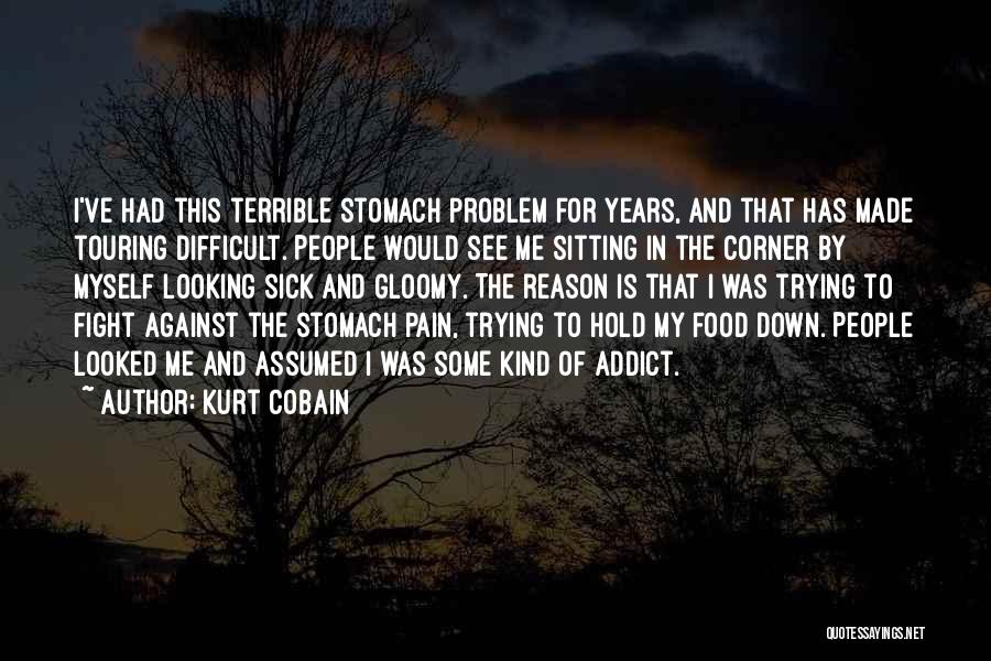 Kurt Cobain Quotes: I've Had This Terrible Stomach Problem For Years, And That Has Made Touring Difficult. People Would See Me Sitting In