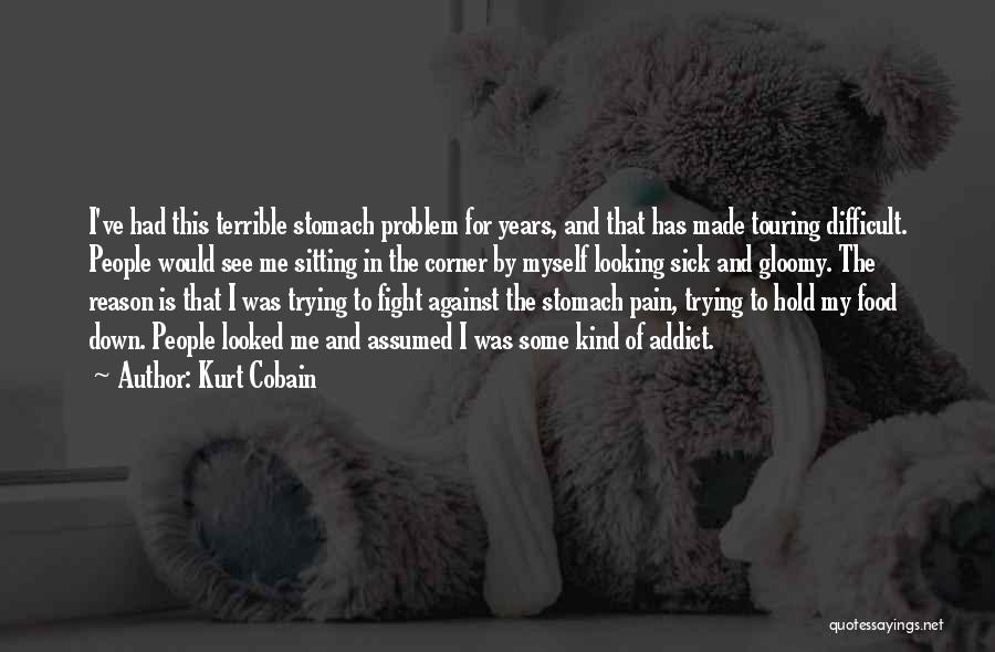 Kurt Cobain Quotes: I've Had This Terrible Stomach Problem For Years, And That Has Made Touring Difficult. People Would See Me Sitting In