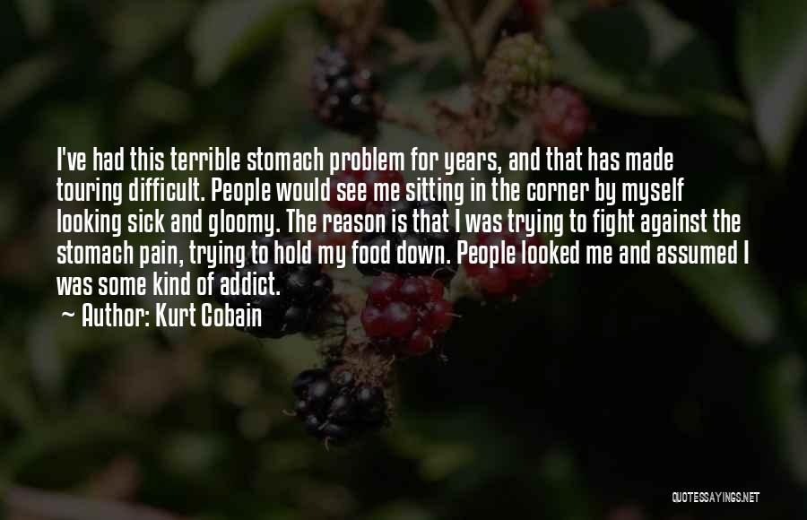 Kurt Cobain Quotes: I've Had This Terrible Stomach Problem For Years, And That Has Made Touring Difficult. People Would See Me Sitting In