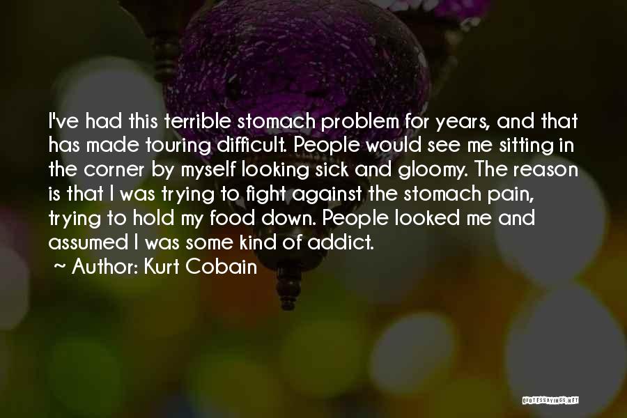 Kurt Cobain Quotes: I've Had This Terrible Stomach Problem For Years, And That Has Made Touring Difficult. People Would See Me Sitting In