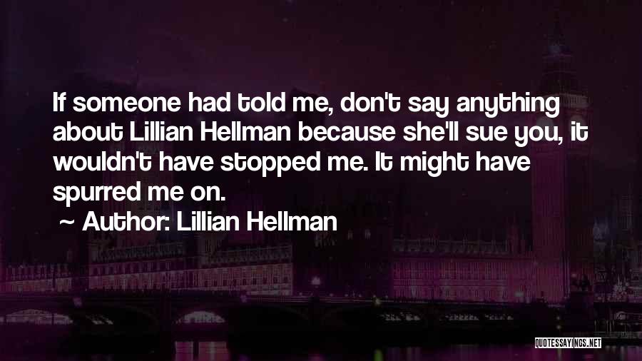 Lillian Hellman Quotes: If Someone Had Told Me, Don't Say Anything About Lillian Hellman Because She'll Sue You, It Wouldn't Have Stopped Me.
