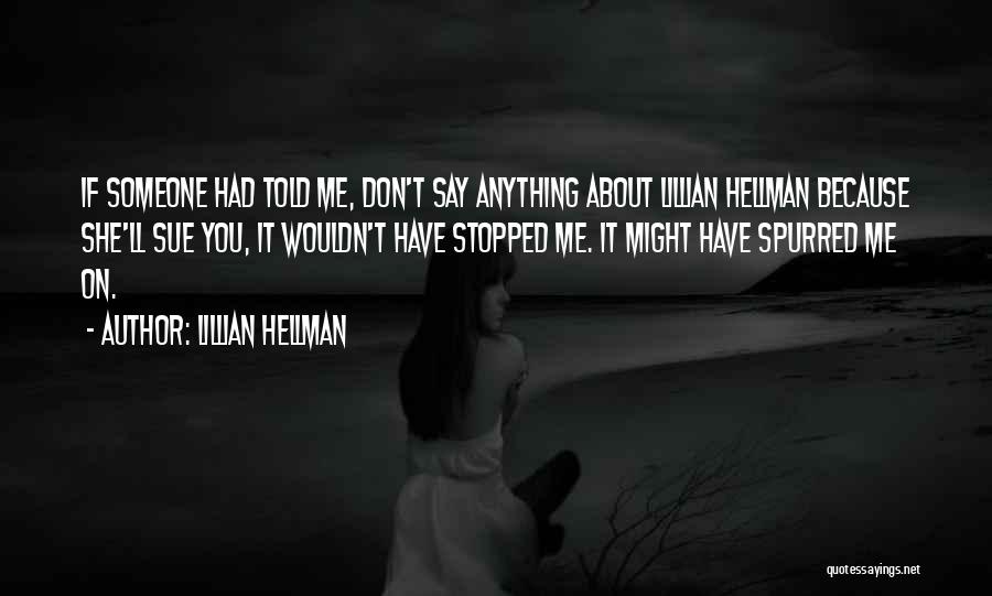 Lillian Hellman Quotes: If Someone Had Told Me, Don't Say Anything About Lillian Hellman Because She'll Sue You, It Wouldn't Have Stopped Me.