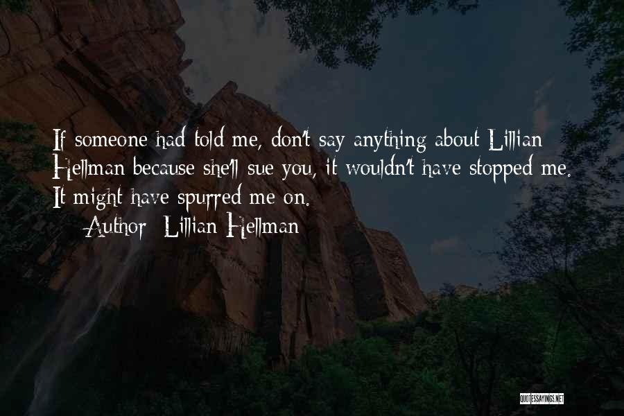 Lillian Hellman Quotes: If Someone Had Told Me, Don't Say Anything About Lillian Hellman Because She'll Sue You, It Wouldn't Have Stopped Me.