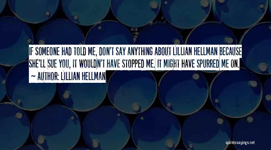 Lillian Hellman Quotes: If Someone Had Told Me, Don't Say Anything About Lillian Hellman Because She'll Sue You, It Wouldn't Have Stopped Me.