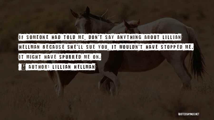 Lillian Hellman Quotes: If Someone Had Told Me, Don't Say Anything About Lillian Hellman Because She'll Sue You, It Wouldn't Have Stopped Me.
