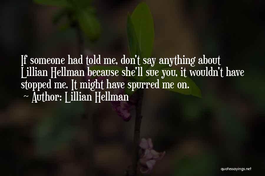 Lillian Hellman Quotes: If Someone Had Told Me, Don't Say Anything About Lillian Hellman Because She'll Sue You, It Wouldn't Have Stopped Me.