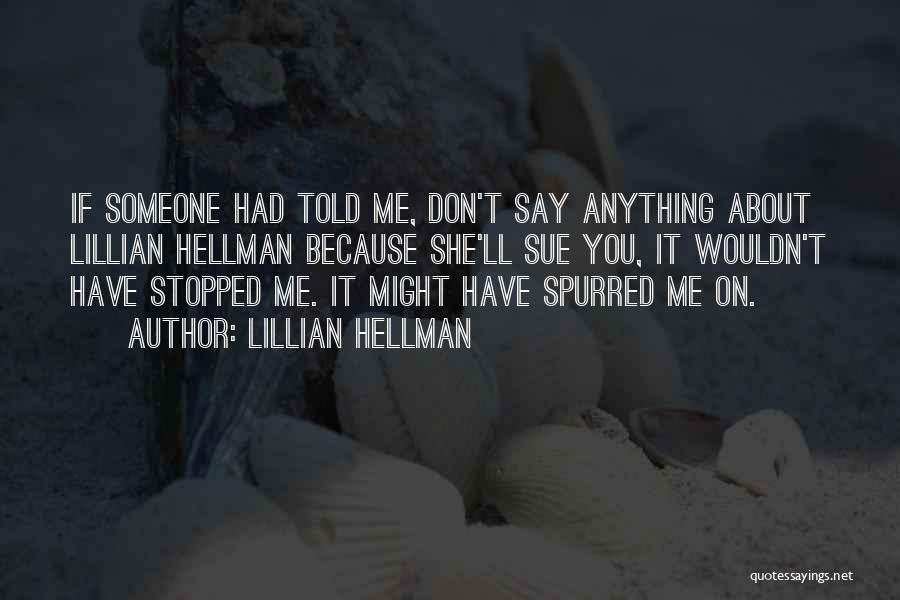 Lillian Hellman Quotes: If Someone Had Told Me, Don't Say Anything About Lillian Hellman Because She'll Sue You, It Wouldn't Have Stopped Me.