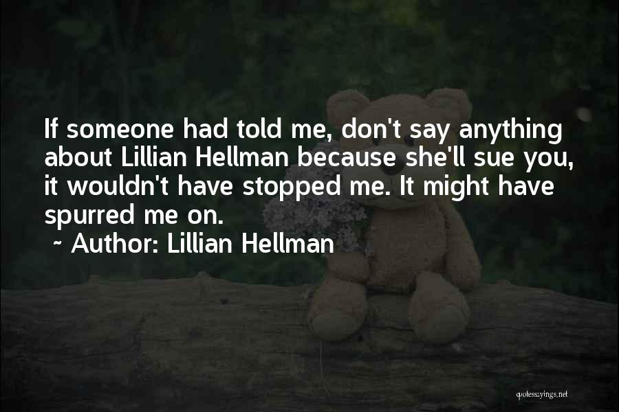 Lillian Hellman Quotes: If Someone Had Told Me, Don't Say Anything About Lillian Hellman Because She'll Sue You, It Wouldn't Have Stopped Me.