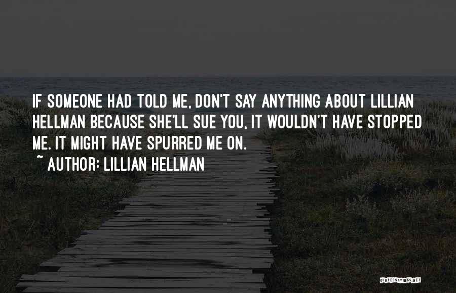 Lillian Hellman Quotes: If Someone Had Told Me, Don't Say Anything About Lillian Hellman Because She'll Sue You, It Wouldn't Have Stopped Me.