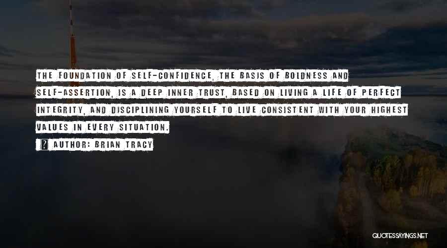 Brian Tracy Quotes: The Foundation Of Self-confidence, The Basis Of Boldness And Self-assertion, Is A Deep Inner Trust, Based On Living A Life