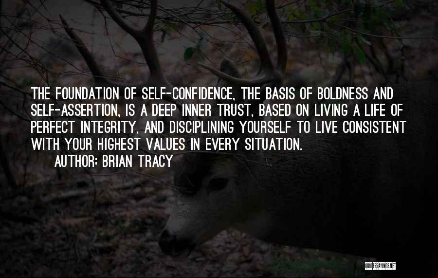 Brian Tracy Quotes: The Foundation Of Self-confidence, The Basis Of Boldness And Self-assertion, Is A Deep Inner Trust, Based On Living A Life