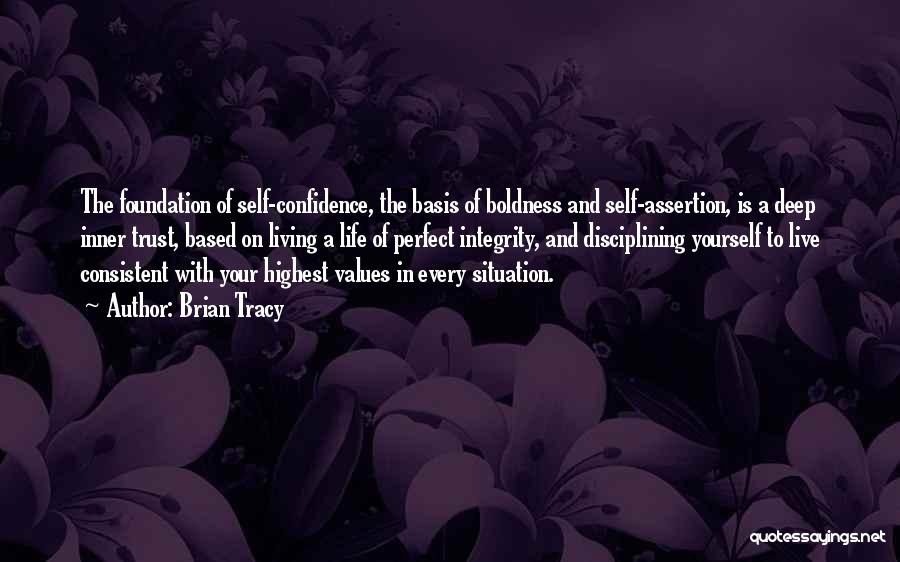 Brian Tracy Quotes: The Foundation Of Self-confidence, The Basis Of Boldness And Self-assertion, Is A Deep Inner Trust, Based On Living A Life