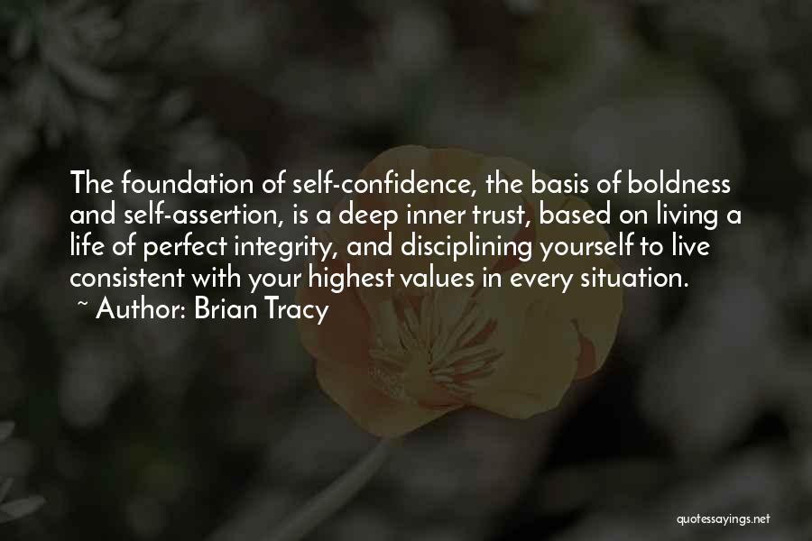 Brian Tracy Quotes: The Foundation Of Self-confidence, The Basis Of Boldness And Self-assertion, Is A Deep Inner Trust, Based On Living A Life
