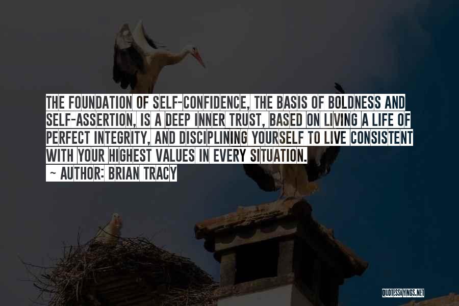 Brian Tracy Quotes: The Foundation Of Self-confidence, The Basis Of Boldness And Self-assertion, Is A Deep Inner Trust, Based On Living A Life