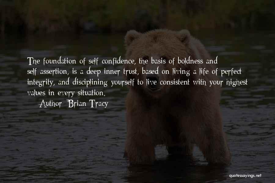 Brian Tracy Quotes: The Foundation Of Self-confidence, The Basis Of Boldness And Self-assertion, Is A Deep Inner Trust, Based On Living A Life