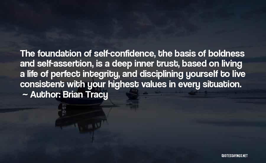 Brian Tracy Quotes: The Foundation Of Self-confidence, The Basis Of Boldness And Self-assertion, Is A Deep Inner Trust, Based On Living A Life