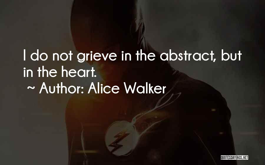 Alice Walker Quotes: I Do Not Grieve In The Abstract, But In The Heart.