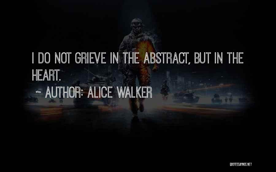 Alice Walker Quotes: I Do Not Grieve In The Abstract, But In The Heart.