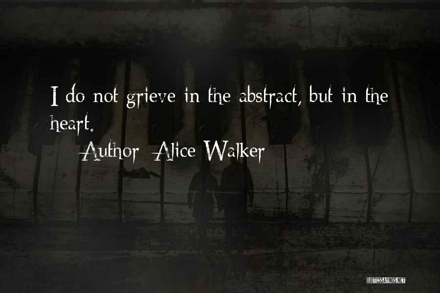Alice Walker Quotes: I Do Not Grieve In The Abstract, But In The Heart.