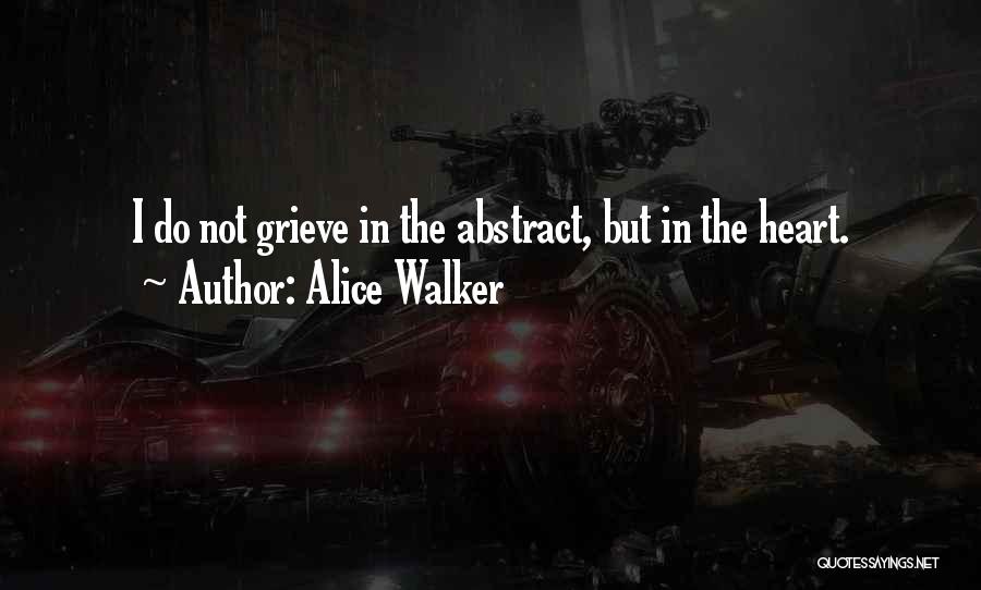 Alice Walker Quotes: I Do Not Grieve In The Abstract, But In The Heart.