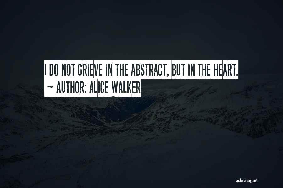 Alice Walker Quotes: I Do Not Grieve In The Abstract, But In The Heart.