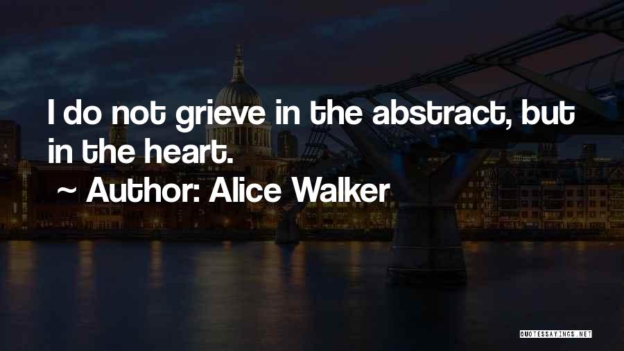 Alice Walker Quotes: I Do Not Grieve In The Abstract, But In The Heart.