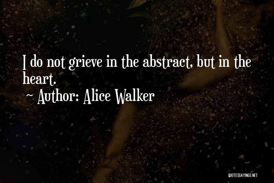 Alice Walker Quotes: I Do Not Grieve In The Abstract, But In The Heart.