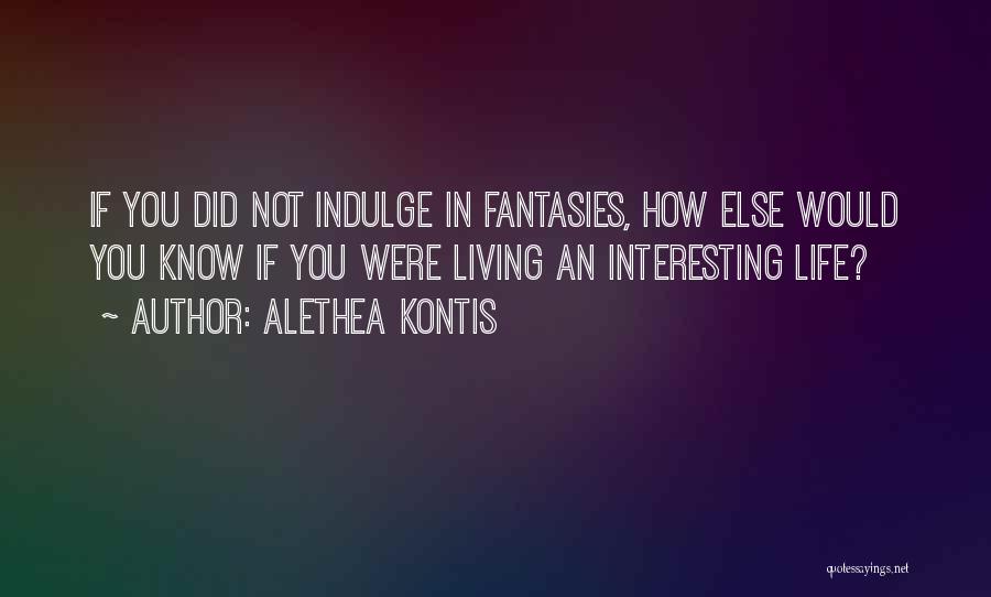 Alethea Kontis Quotes: If You Did Not Indulge In Fantasies, How Else Would You Know If You Were Living An Interesting Life?