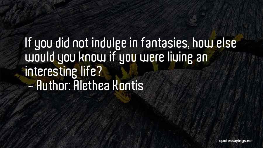 Alethea Kontis Quotes: If You Did Not Indulge In Fantasies, How Else Would You Know If You Were Living An Interesting Life?