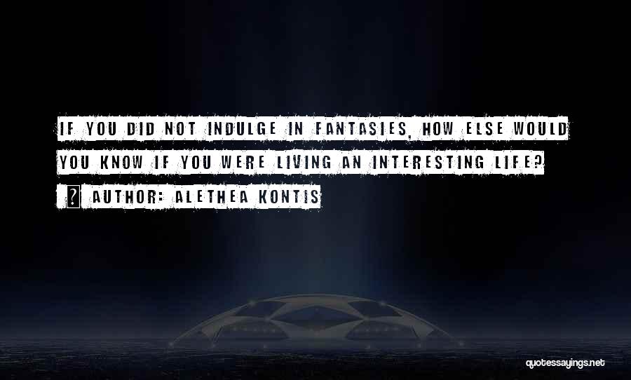 Alethea Kontis Quotes: If You Did Not Indulge In Fantasies, How Else Would You Know If You Were Living An Interesting Life?