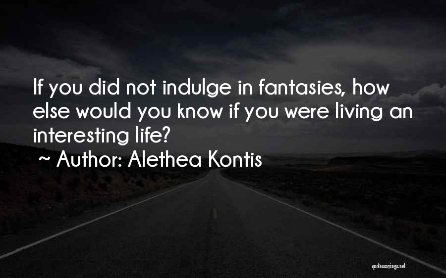 Alethea Kontis Quotes: If You Did Not Indulge In Fantasies, How Else Would You Know If You Were Living An Interesting Life?