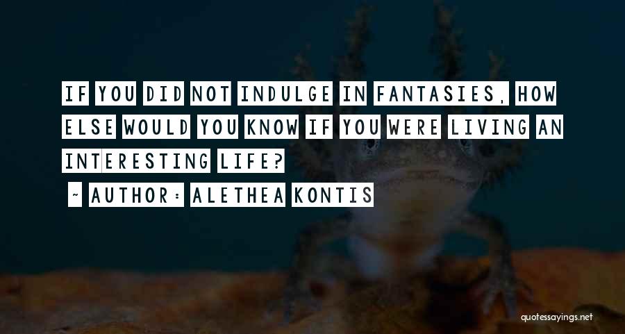 Alethea Kontis Quotes: If You Did Not Indulge In Fantasies, How Else Would You Know If You Were Living An Interesting Life?