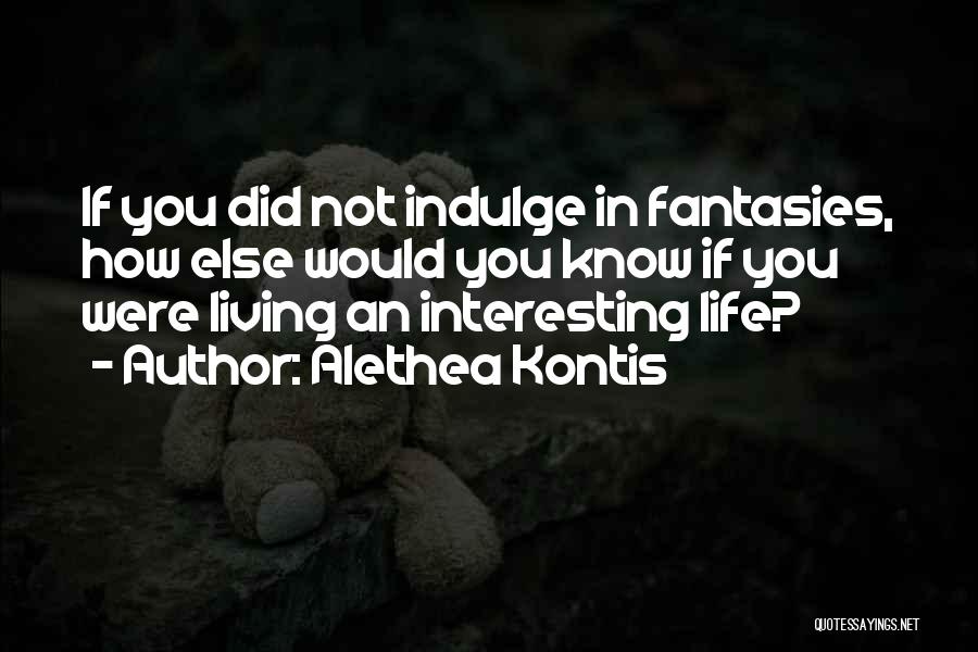 Alethea Kontis Quotes: If You Did Not Indulge In Fantasies, How Else Would You Know If You Were Living An Interesting Life?