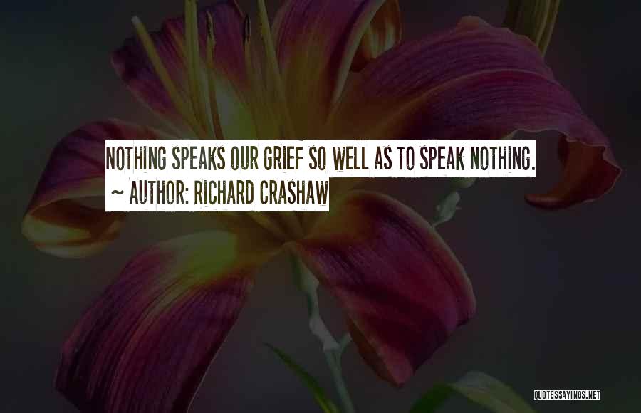 Richard Crashaw Quotes: Nothing Speaks Our Grief So Well As To Speak Nothing.