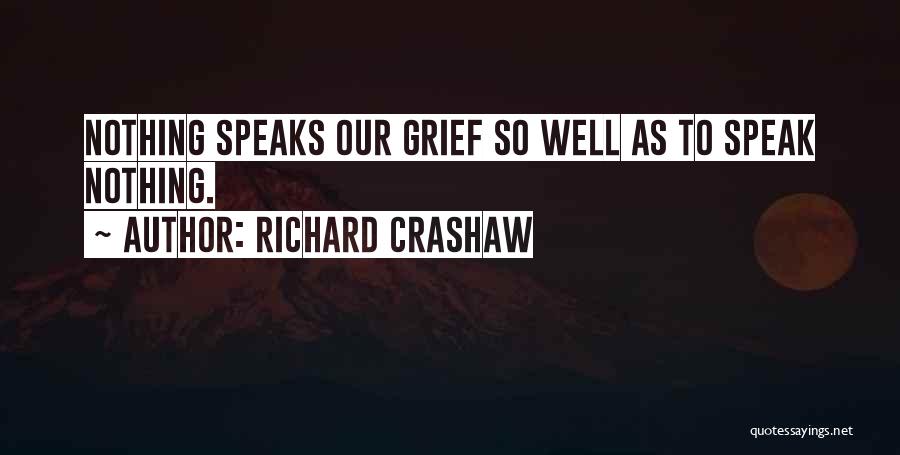 Richard Crashaw Quotes: Nothing Speaks Our Grief So Well As To Speak Nothing.