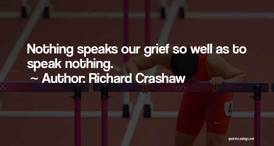 Richard Crashaw Quotes: Nothing Speaks Our Grief So Well As To Speak Nothing.