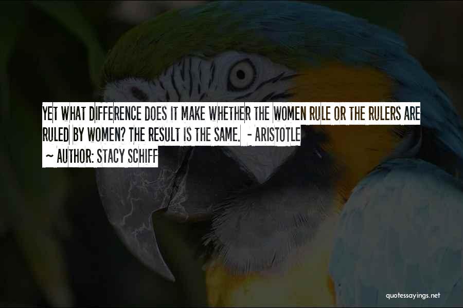 Stacy Schiff Quotes: Yet What Difference Does It Make Whether The Women Rule Or The Rulers Are Ruled By Women? The Result Is