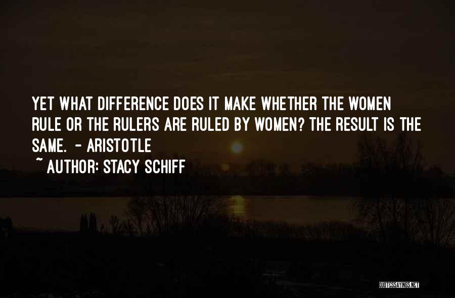 Stacy Schiff Quotes: Yet What Difference Does It Make Whether The Women Rule Or The Rulers Are Ruled By Women? The Result Is