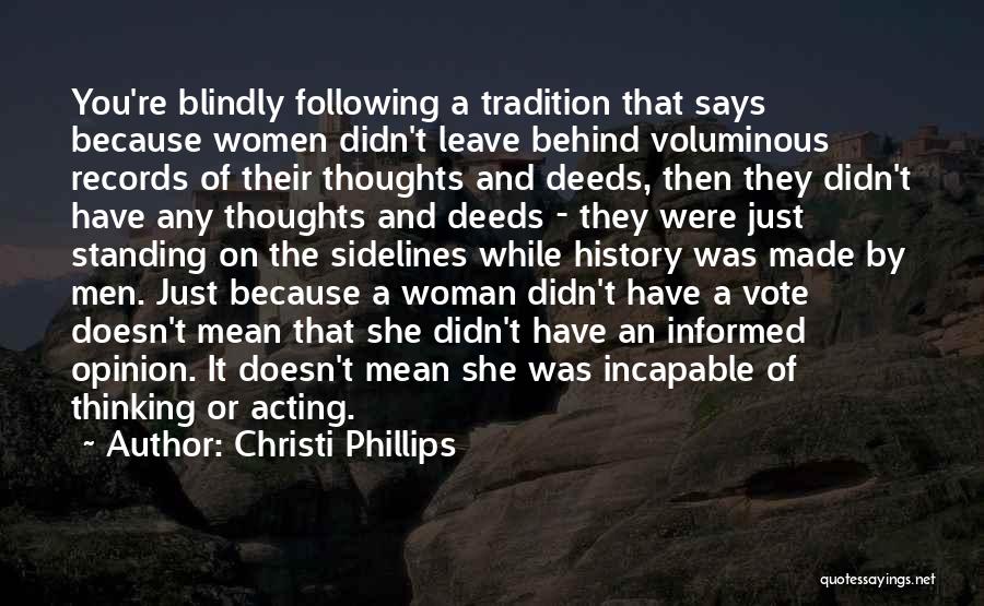 Christi Phillips Quotes: You're Blindly Following A Tradition That Says Because Women Didn't Leave Behind Voluminous Records Of Their Thoughts And Deeds, Then
