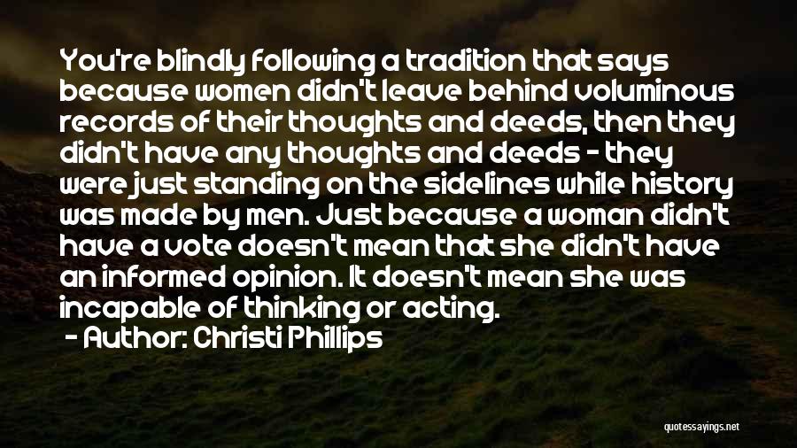Christi Phillips Quotes: You're Blindly Following A Tradition That Says Because Women Didn't Leave Behind Voluminous Records Of Their Thoughts And Deeds, Then