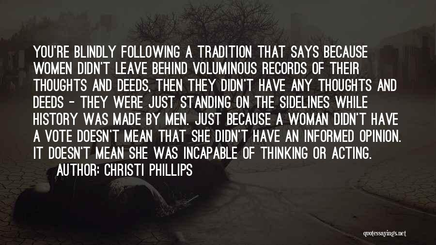 Christi Phillips Quotes: You're Blindly Following A Tradition That Says Because Women Didn't Leave Behind Voluminous Records Of Their Thoughts And Deeds, Then